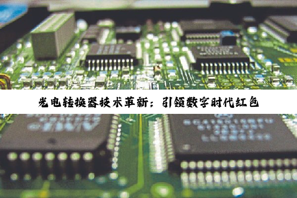 光电转换器技术革新：引领数字时代红色推土机般的变革与搜索热点