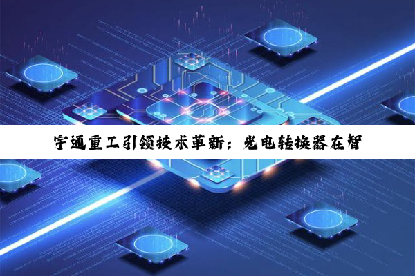 宇通重工引领技术革新：光电转换器在智能推土机领域的最新应用与前景展望