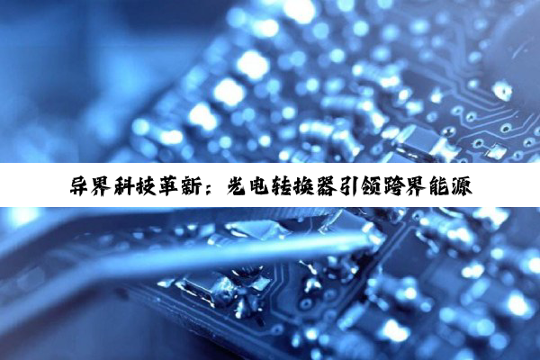 异界科技革新：光电转换器引领跨界能源革命与光速通讯新纪元