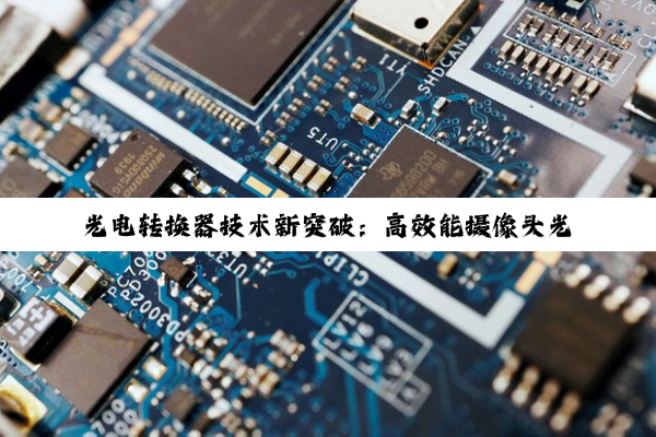光电转换器技术新突破：高效能摄像头光电信号转换器的最新应用与前景