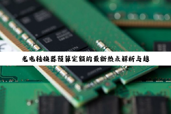 光电转换器预算定额的最新热点解析与趋势展望