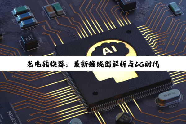光电转换器：最新接线图解析与5G时代应用热点