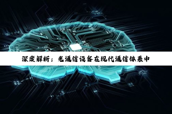 深度解析：光通信设备在现代通信体系中的角色与差异化应用