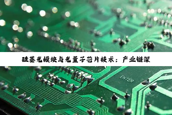 硅基光模块与光量子芯片技术：产业链深度剖析与行业趋势展望