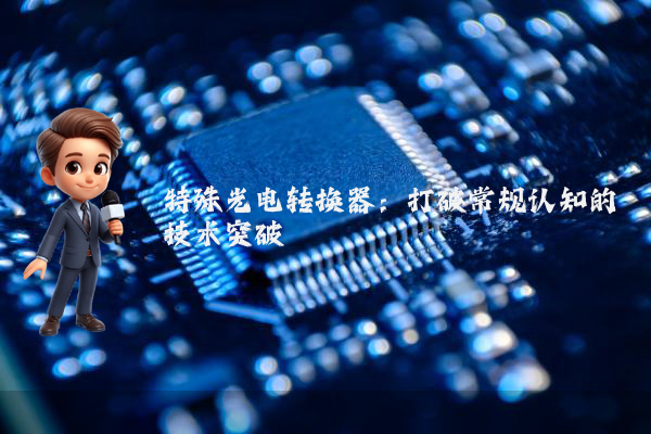特殊光电转换器：打破常规认知的技术突破