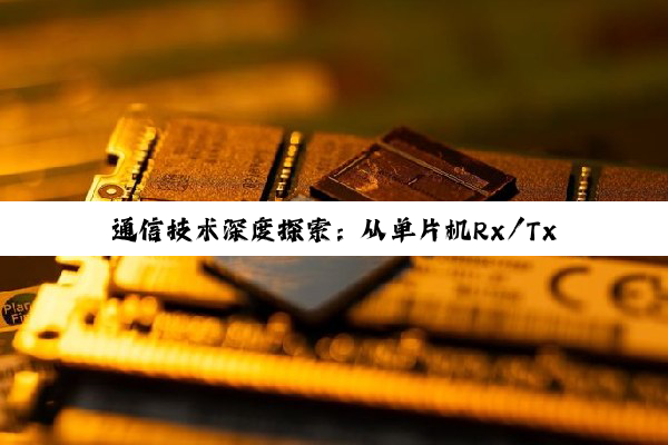 通信技术深度探索：从单片机Rx/Tx到光纤RX/TX接口的奥秘与应用
