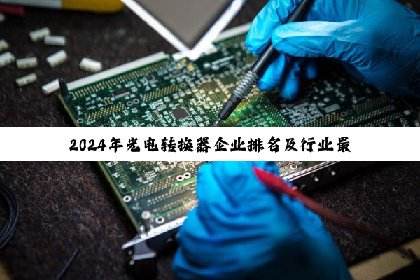 2024年光电转换器企业排名及行业最新热点分析