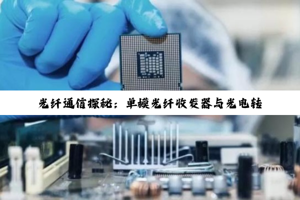 光纤通信探秘：单模光纤收发器与光电转换器的深度解析与应用
