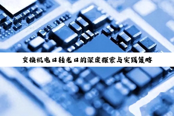 交换机电口转光口的深度探索与实践策略