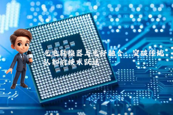 光电转换器与光纤融合：突破传统认知的技术跃迁